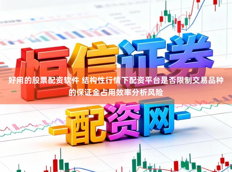 好用的股票配资软件 结构性行情下配资平台是否限制交易品种的保证金占用效率分析风险