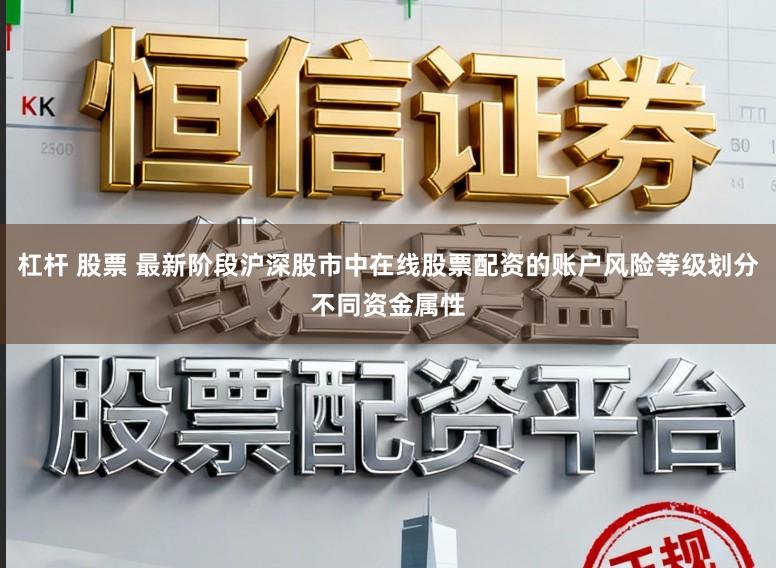 杠杆 股票 最新阶段沪深股市中在线股票配资的账户风险等级划分不同资金属性