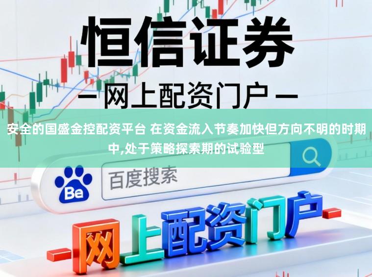 安全的国盛金控配资平台 在资金流入节奏加快但方向不明的时期中，处于策略探索期的试验型