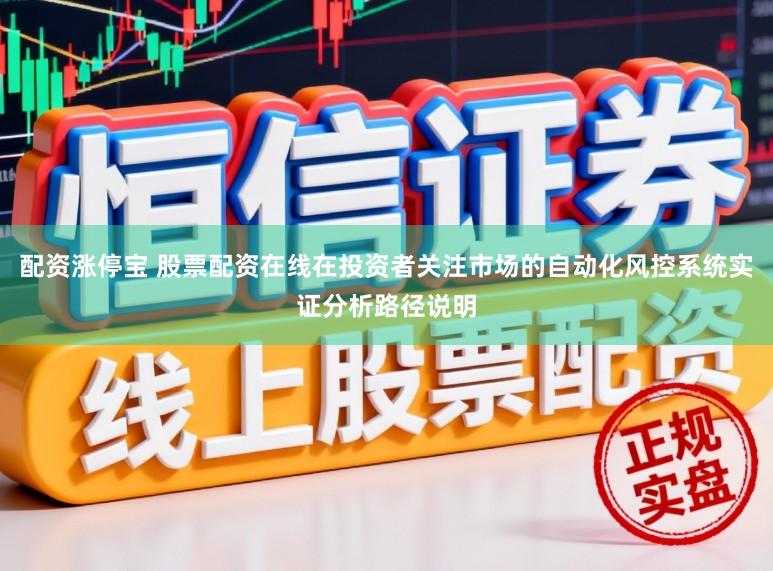 配资涨停宝 股票配资在线在投资者关注市场的自动化风控系统实证分析路径说明