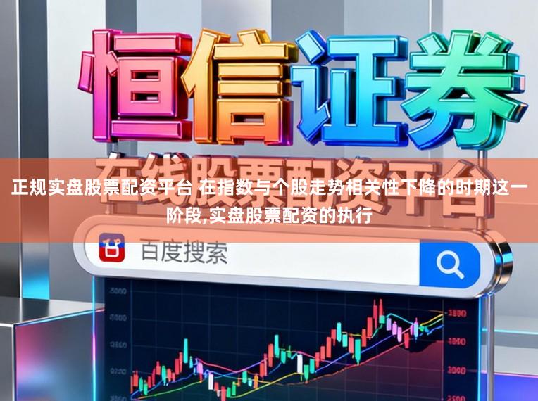 正规实盘股票配资平台 在指数与个股走势相关性下降的时期这一阶段,实盘股票配资的执行
