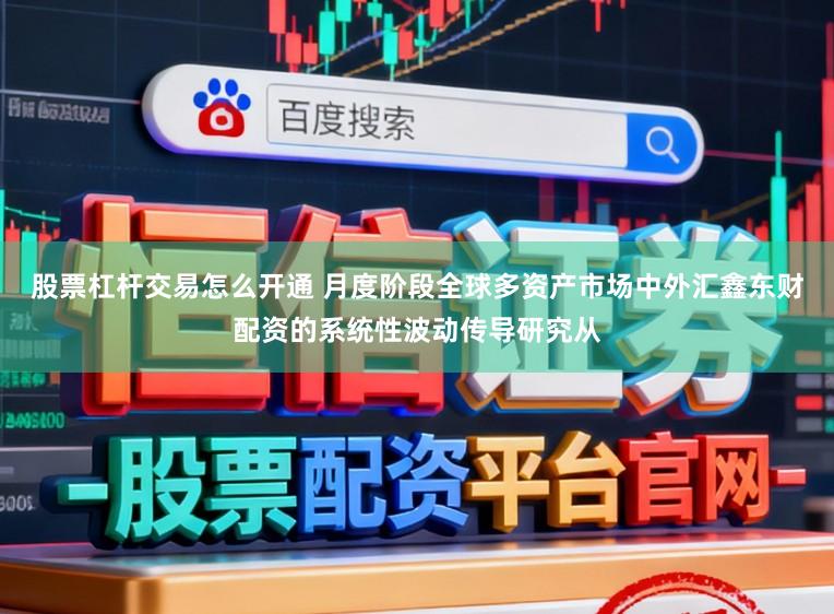 股票杠杆交易怎么开通 月度阶段全球多资产市场中外汇鑫东财配资的系统性波动传导研究从