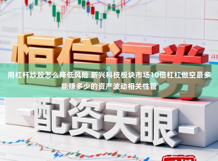 用杠杆炒股怎么降低风险 新兴科技板块市场10倍杠杠做空最多能赚多少的资产波动相关性管