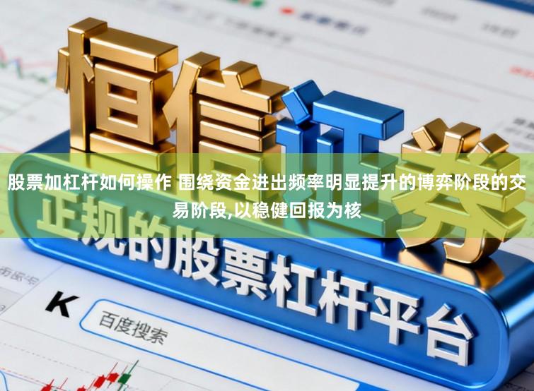 股票加杠杆如何操作 围绕资金进出频率明显提升的博弈阶段的交易阶段，以稳健回报为核