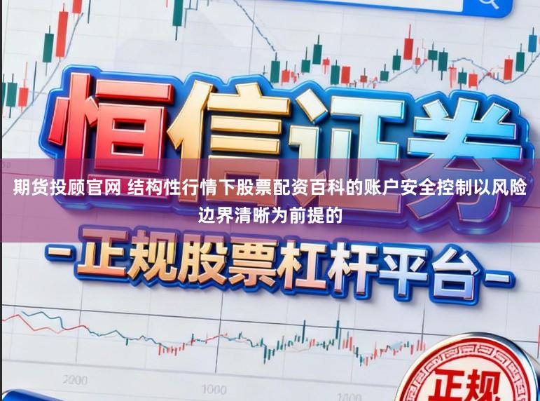 期货投顾官网 结构性行情下股票配资百科的账户安全控制以风险边界清晰为前提的
