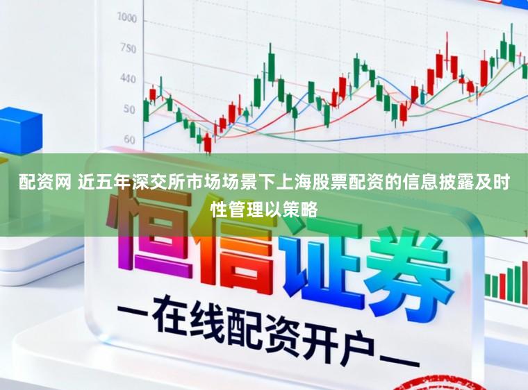 配资网 近五年深交所市场场景下上海股票配资的信息披露及时性管理以策略