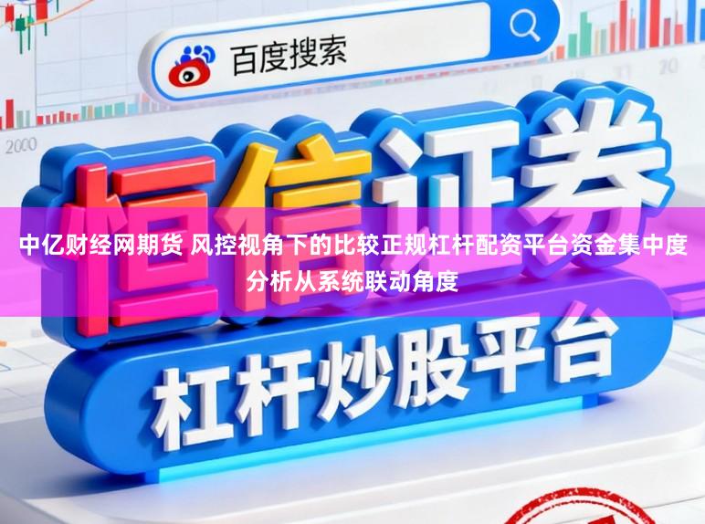 中亿财经网期货 风控视角下的比较正规杠杆配资平台资金集中度分析从系统联动角度