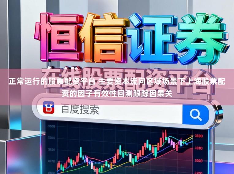 正常运行的股票配资平台 主要资本流向区域场景下上海股票配资的因子有效性回测跟踪因果关