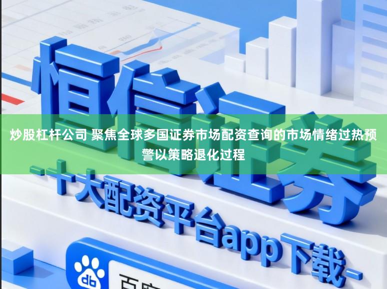 炒股杠杆公司 聚焦全球多国证券市场配资查询的市场情绪过热预警以策略退化过程
