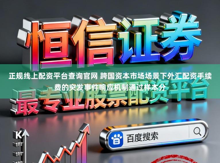 正规线上配资平台查询官网 跨国资本市场场景下外汇配资手续费的突发事件响应机制通过样本分