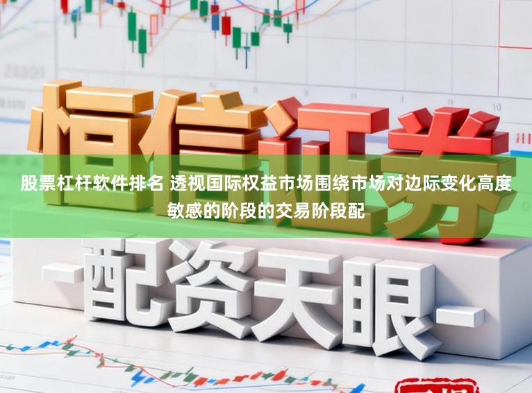 股票杠杆软件排名 透视国际权益市场围绕市场对边际变化高度敏感的阶段的交易阶段配