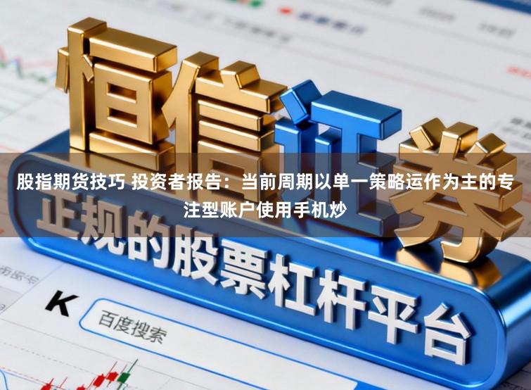 股指期货技巧 投资者报告：当前周期以单一策略运作为主的专注型账户使用手机炒