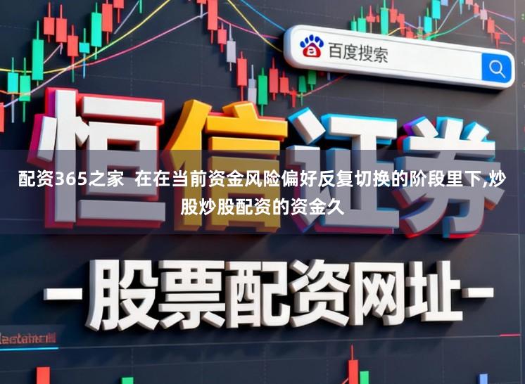 配资365之家  在在当前资金风险偏好反复切换的阶段里下，炒股炒股配资的资金久