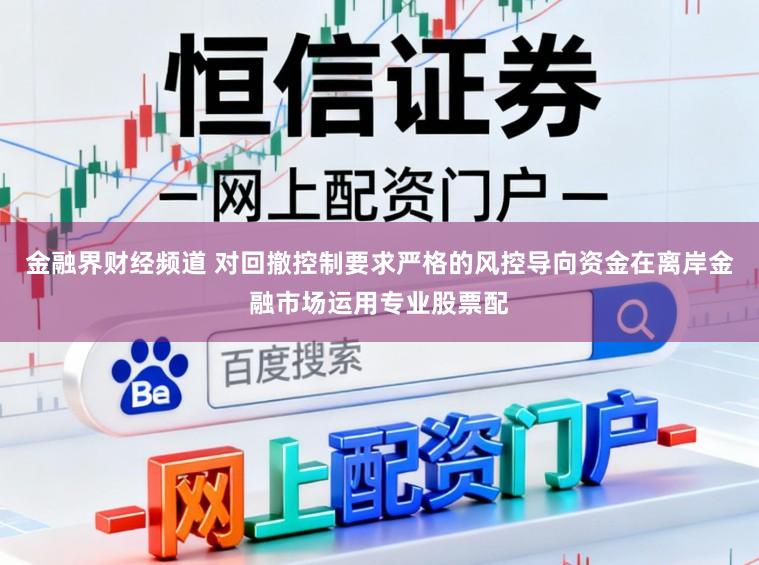 金融界财经频道 对回撤控制要求严格的风控导向资金在离岸金融市场运用专业股票配