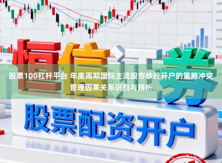 股票100杠杆平台 年度周期国际主流股市炒股开户的策略冲突管理因果关系识别与辨析