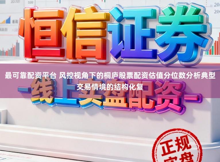 最可靠配资平台 风控视角下的桐庐股票配资估值分位数分析典型交易情境的结构化复