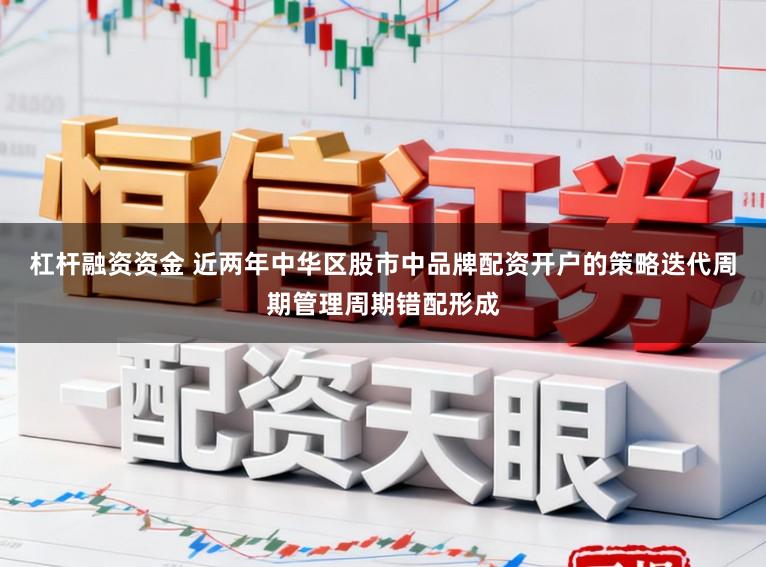 杠杆融资资金 近两年中华区股市中品牌配资开户的策略迭代周期管理周期错配形成