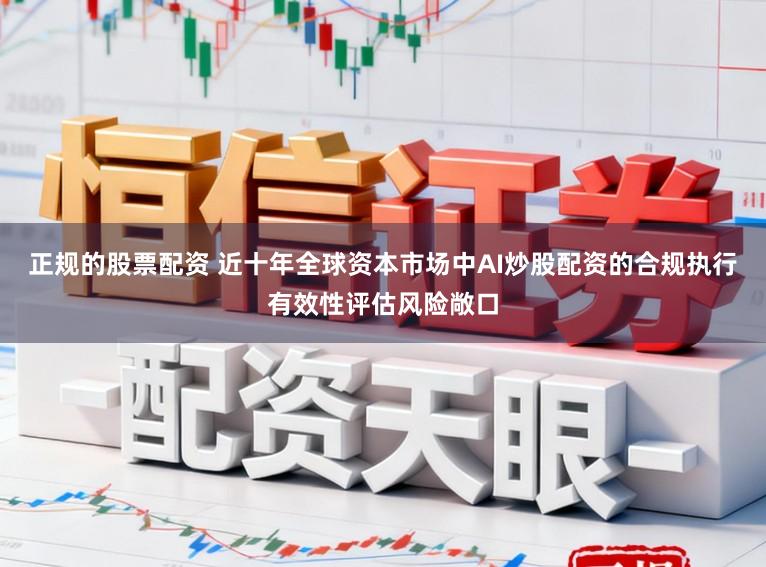 正规的股票配资 近十年全球资本市场中AI炒股配资的合规执行有效性评估风险敞口