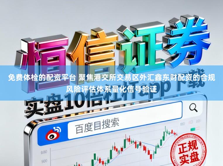 免费体检的配资平台 聚焦港交所交易区外汇鑫东财配资的合规风险评估体系量化信号验证