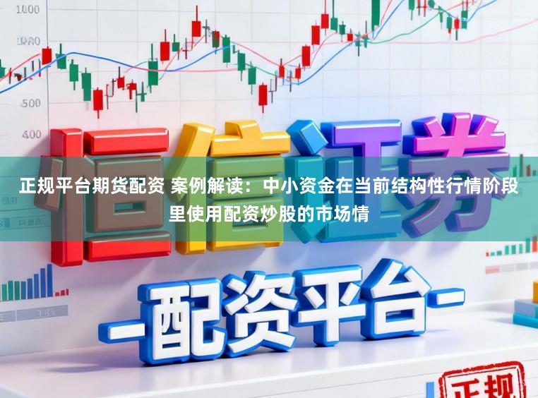 正规平台期货配资 案例解读：中小资金在当前结构性行情阶段里使用配资炒股的市场情