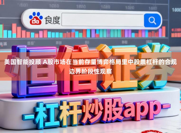 美国智能投顾 A股市场在当前存量博弈格局里中股票杠杆的合规边界阶段性观察