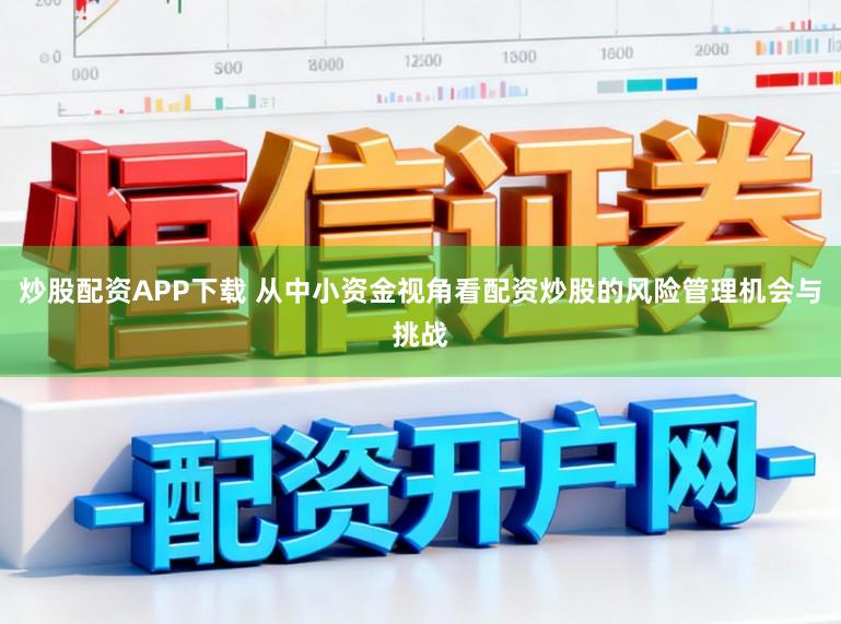 炒股配资APP下载 从中小资金视角看配资炒股的风险管理机会与挑战