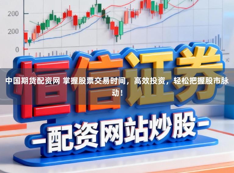 中国期货配资网 掌握股票交易时间,高效投资,轻松把握股市脉动!