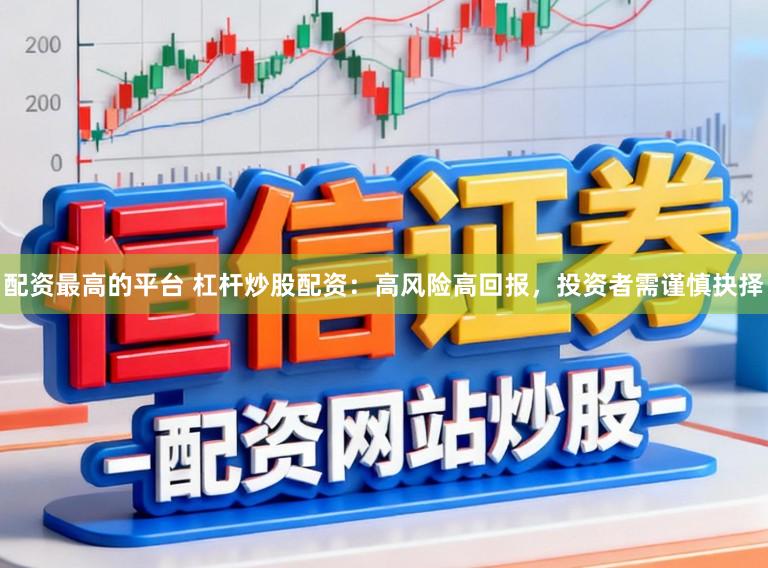 配资最高的平台 杠杆炒股配资:高风险高回报,投资者需谨慎抉择