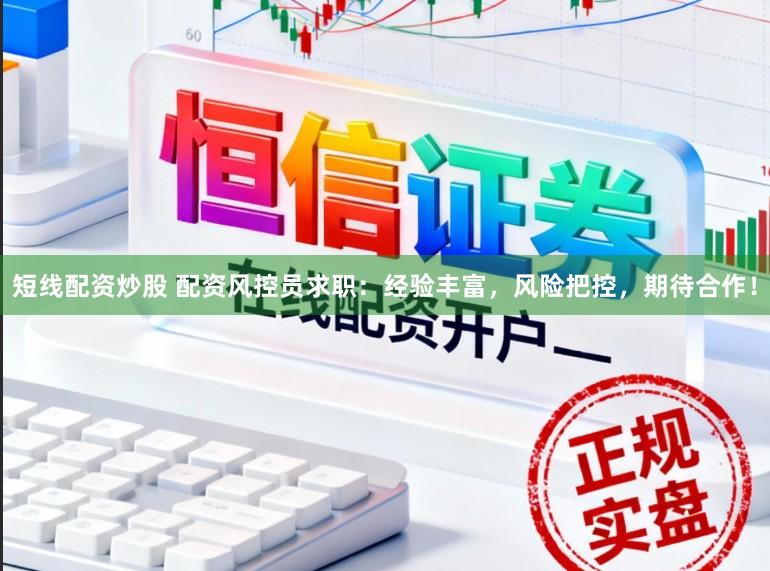 短线配资炒股 配资风控员求职：经验丰富，风险把控，期待合作！
