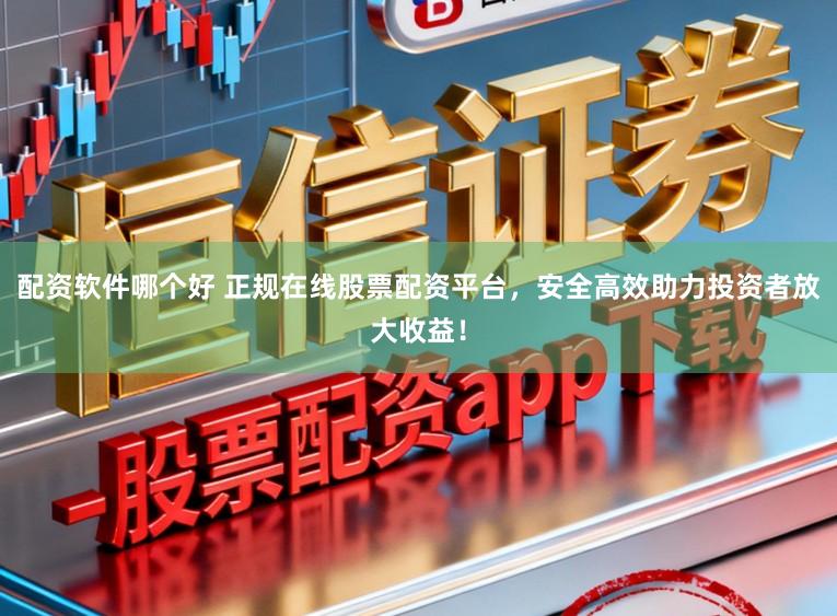 配资软件哪个好 正规在线股票配资平台，安全高效助力投资者放大收益！