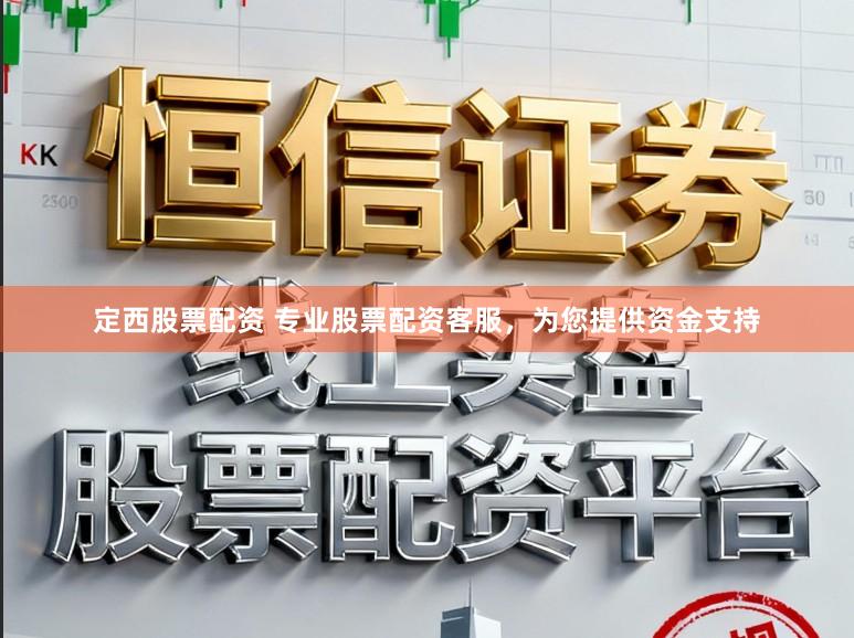 定西股票配资 专业股票配资客服，为您提供资金支持