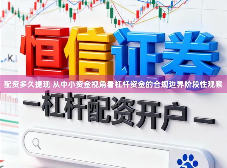 配资多久提现 从中小资金视角看杠杆资金的合规边界阶段性观察