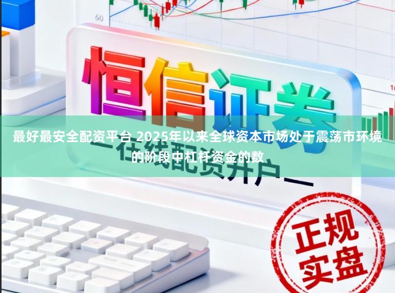 最好最安全配资平台 2025年以来全球资本市场处于震荡市环境的阶段中杠杆资金的数