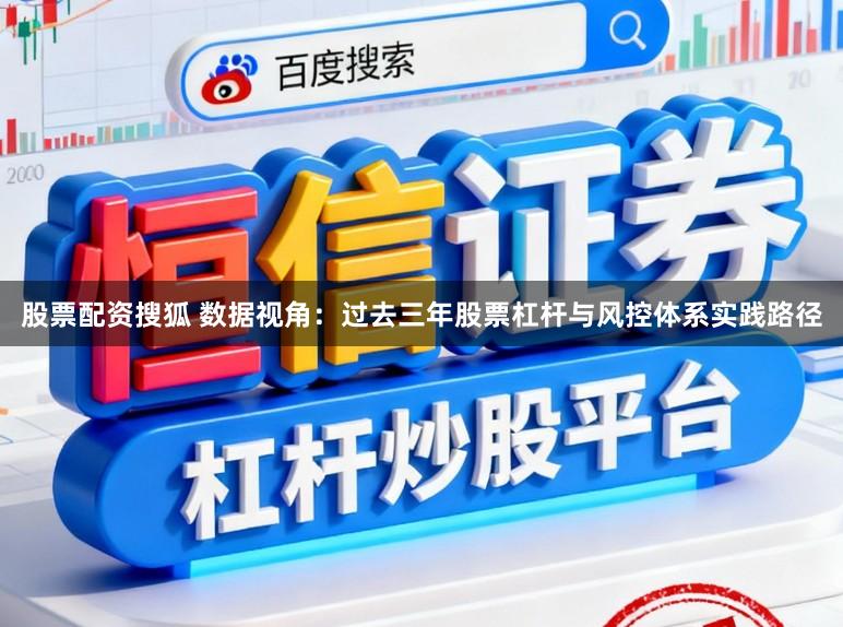 股票配资搜狐 数据视角：过去三年股票杠杆与风控体系实践路径
