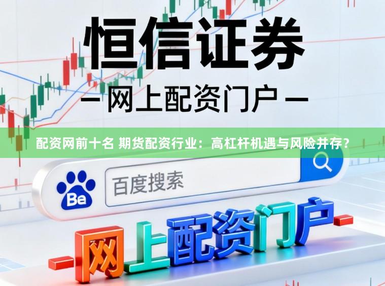 配资网前十名 期货配资行业：高杠杆机遇与风险并存？