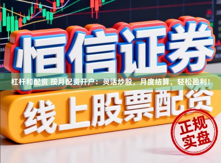 杠杆和配资 按月配资开户：灵活炒股，月度结算，轻松盈利！