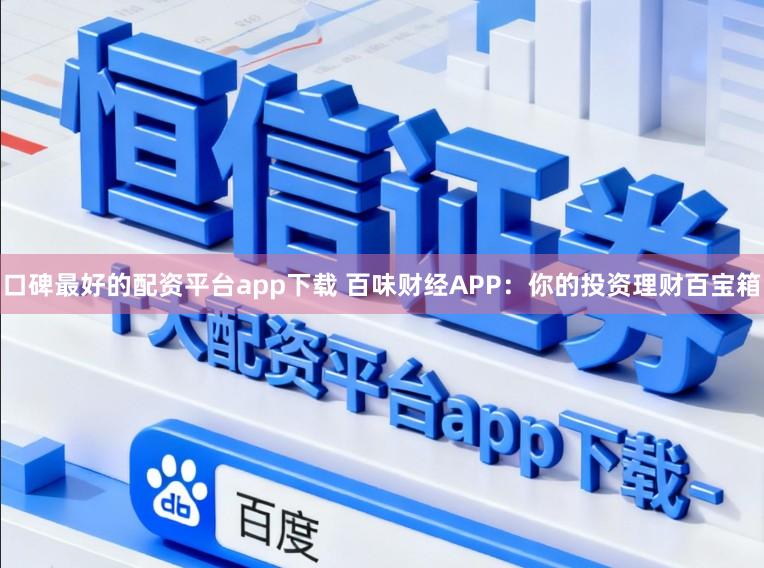 口碑最好的配资平台app下载 百味财经APP：你的投资理财百宝箱