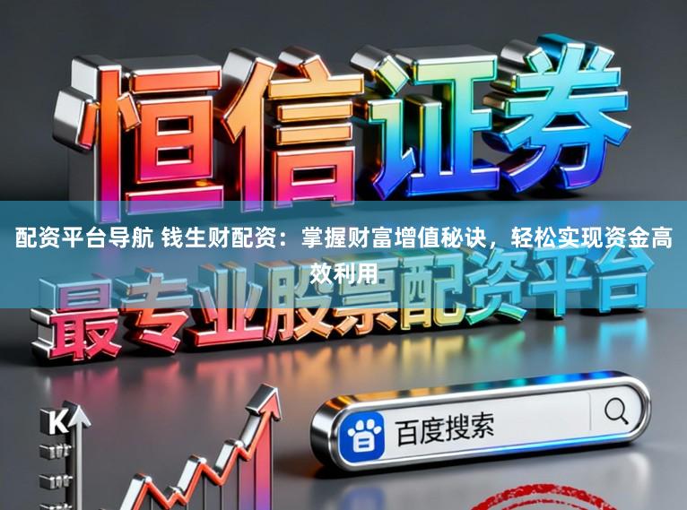 配资平台导航 钱生财配资:掌握财富增值秘诀,轻松实现资金高效利用
