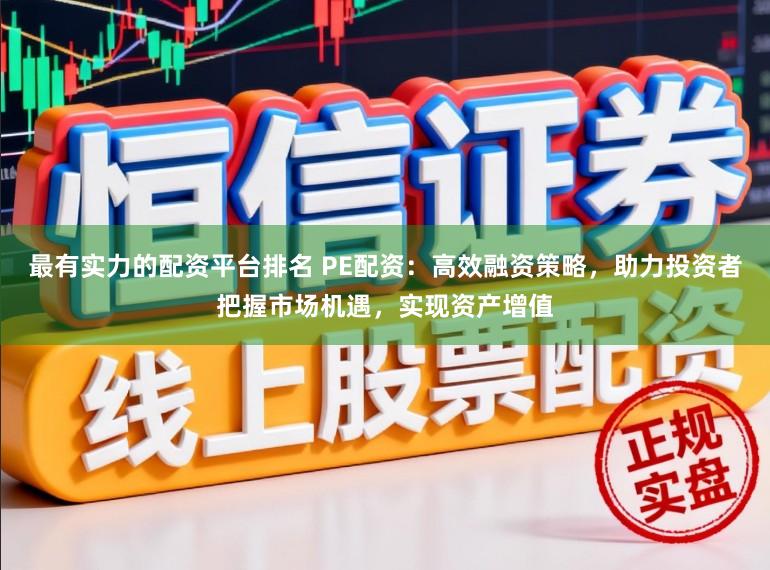 最有实力的配资平台排名 PE配资:高效融资策略,助力投资者把握市场机遇,实现资产增值