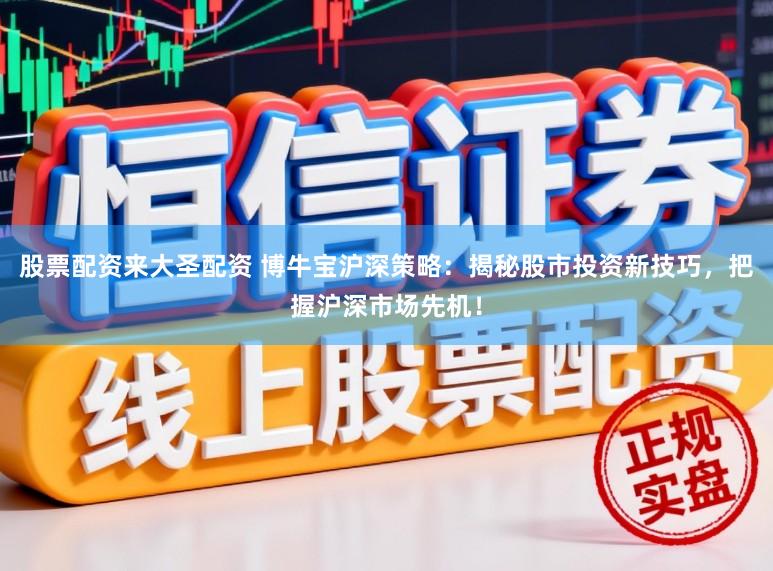 股票配资来大圣配资 博牛宝沪深策略:揭秘股市投资新技巧,把握沪深市场先机!